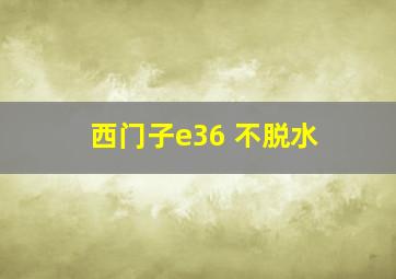 西门子e36 不脱水